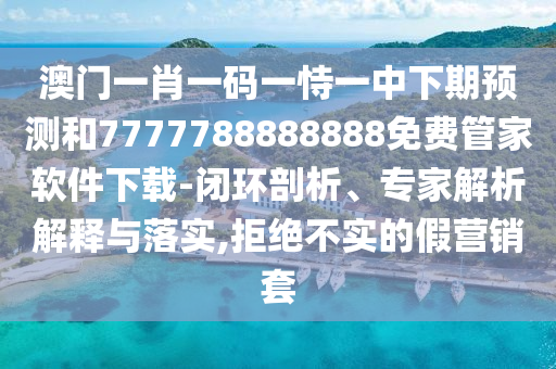 澳門(mén)一肖一碼一恃一中下期預(yù)測(cè)和7777788888888免費(fèi)管家軟件下載-閉環(huán)剖析、專家解析解釋與落實(shí),拒絕不實(shí)的假營(yíng)銷套