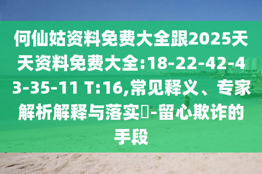 何仙姑資料免費(fèi)大全跟2025天天資料免費(fèi)大全:18-22-42-43-35-11 T:16,常見(jiàn)釋義、專(zhuān)家解析解釋與落實(shí)?-留心欺詐的手段