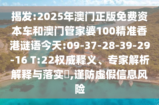 揭發(fā):2025年澳門正版免費資本車和澳門管家婆100精準香港謎語今天:09-37-28-39-29-16 T:22權威釋義、專家解析解釋與落實?,謹防虛假信息風險