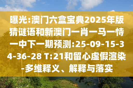 曝光:澳門(mén)六盒寶典2025年版猜謎語(yǔ)和新澳門(mén)一肖一馬一恃一中下一期預(yù)測(cè):25-09-15-34-36-28 T:21和留心虛假渲染-多維釋義、解釋與落實(shí)