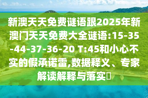 新澳天天免費謎語跟2025年新澳門天天免費大全謎語:15-35-44-37-36-20 T:45和小心不實的假承諾雷,數(shù)據(jù)釋義、專家解讀解釋與落實?
