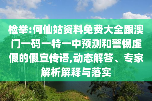 檢舉:何仙姑資料免費(fèi)大全跟澳門一碼一特一中預(yù)測(cè)和警惕虛假的假宣傳語,動(dòng)態(tài)解答、專家解析解釋與落實(shí)