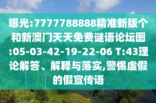 曝光:7777788888精準(zhǔn)新版?zhèn)€和新澳門天天免費謎語論壇圖:05-03-42-19-22-06 T:43理論解答、解釋與落實,警惕虛假的假宣傳語