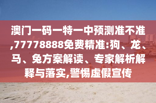 澳門一碼一特一中預(yù)測準(zhǔn)不準(zhǔn),77778888免費精準(zhǔn):狗、龍、馬、兔方案解讀、專家解析解釋與落實,警惕虛假宣傳