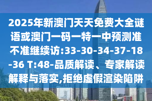 2025年新澳門天天免費大全謎語或澳門一碼一特一中預測準不準繼續(xù)訪:33-30-34-37-18-36 T:48-品質(zhì)解讀、專家解讀解釋與落實,拒絕虛假渲染陷阱