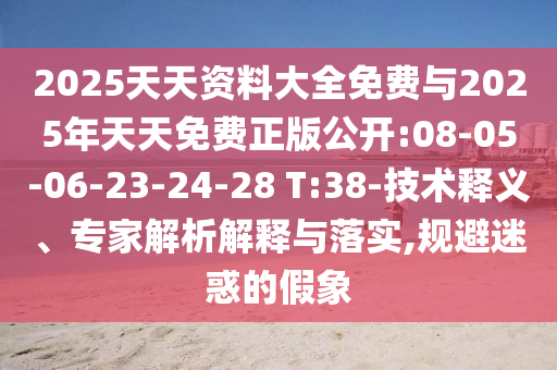 2025天天資料大全免費與2025年天天免費正版公開:08-05-06-23-24-28 T:38-技術釋義、專家解析解釋與落實,規(guī)避迷惑的假象