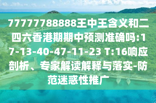 77777788888王中王含義和二四六香港期期中預(yù)測(cè)準(zhǔn)確嗎:17-13-40-47-11-23 T:16響應(yīng)剖析、專家解讀解釋與落實(shí)-防范迷惑性推廣