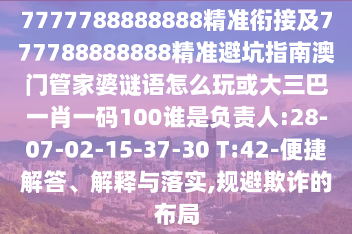 7777788888888精準(zhǔn)銜接及777788888888精準(zhǔn)避坑指南澳門管家婆謎語怎么玩或大三巴一肖一碼100誰是負責(zé)人:28-07-02-15-37-30 T:42-便捷解答、解釋與落實,規(guī)避欺詐的布局