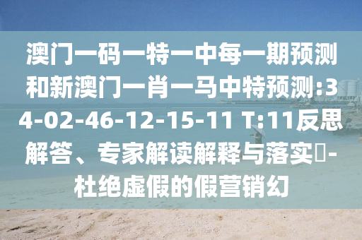 澳門(mén)一碼一特一中每一期預(yù)測(cè)和新澳門(mén)一肖一馬中特預(yù)測(cè):34-02-46-12-15-11 T:11反思解答、專(zhuān)家解讀解釋與落實(shí)?-杜絕虛假的假營(yíng)銷(xiāo)幻