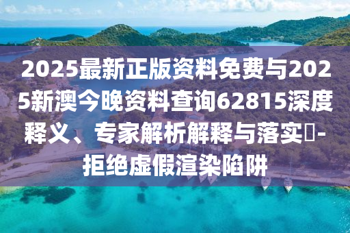 2025最新正版資料免費(fèi)與2025新澳今晚資料查詢62815深度釋義、專家解析解釋與落實(shí)?-拒絕虛假渲染陷阱