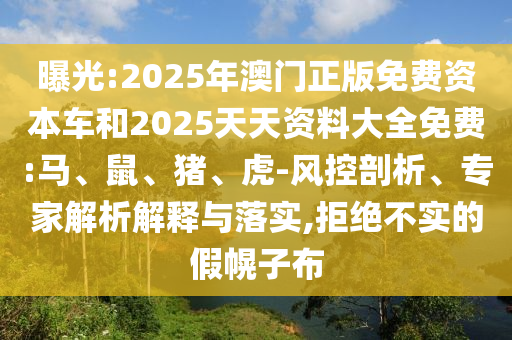 曝光:2025年澳門正版免費資本車和2025天天資料大全免費:馬、鼠、豬、虎-風(fēng)控剖析、專家解析解釋與落實,拒絕不實的假幌子布