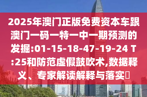 2025年澳門正版免費(fèi)資本車跟澳門一碼一特一中一期預(yù)測(cè)的發(fā)掘:01-15-18-47-19-24 T:25和防范虛假鼓吹術(shù),數(shù)據(jù)釋義、專家解讀解釋與落實(shí)?