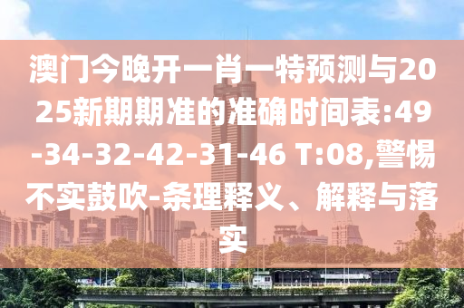 澳門今晚開一肖一特預(yù)測與2025新期期準(zhǔn)的準(zhǔn)確時間表:49-34-32-42-31-46 T:08,警惕不實(shí)鼓吹-條理釋義、解釋與落實(shí)