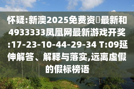 懷疑:新澳2025免費(fèi)資枓最新和4933333鳳凰網(wǎng)最新游戲開獎(jiǎng):17-23-10-44-29-34 T:09延伸解答、解釋與落實(shí),遠(yuǎn)離虛假的假標(biāo)榜語
