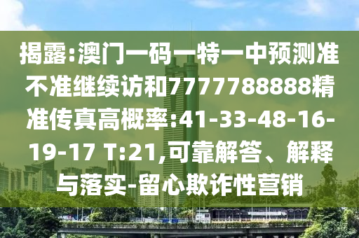 揭露:澳門一碼一特一中預(yù)測(cè)準(zhǔn)不準(zhǔn)繼續(xù)訪和7777788888精準(zhǔn)傳真高概率:41-33-48-16-19-17 T:21,可靠解答、解釋與落實(shí)-留心欺詐性營(yíng)銷