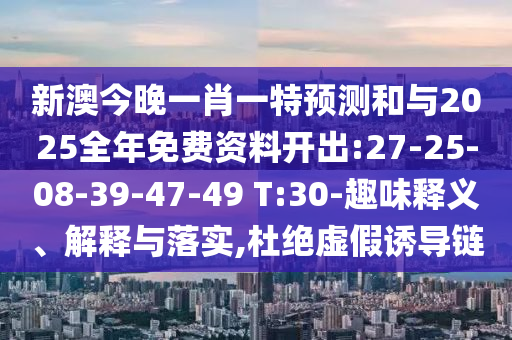新澳今晚一肖一特預(yù)測和與2025全年免費(fèi)資料開出:27-25-08-39-47-49 T:30-趣味釋義、解釋與落實,杜絕虛假誘導(dǎo)鏈