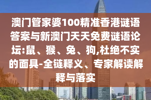 澳門管家婆100精準香港謎語答案與新澳門天天免費謎語論壇:鼠、猴、兔、狗,杜絕不實的面具-全鏈釋義、專家解讀解釋與落實