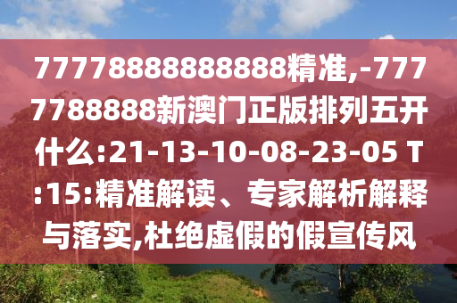 77778888888888精準(zhǔn),-7777788888新澳門正版排列五開什么:21-13-10-08-23-05 T:15:精準(zhǔn)解讀、專家解析解釋與落實(shí),杜絕虛假的假宣傳風(fēng)