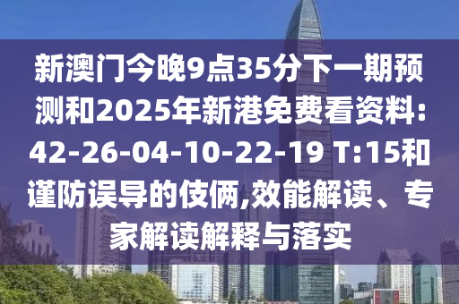 新澳門今晚9點(diǎn)35分下一期預(yù)測和2025年新港免費(fèi)看資料:42-26-04-10-22-19 T:15和謹(jǐn)防誤導(dǎo)的伎倆,效能解讀、專家解讀解釋與落實(shí)