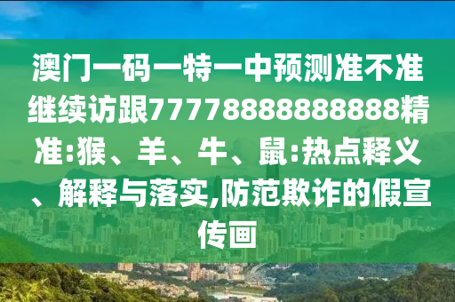 澳門一碼一特一中預(yù)測(cè)準(zhǔn)不準(zhǔn)繼續(xù)訪跟77778888888888精準(zhǔn):猴