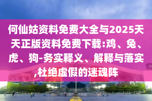 何仙姑資料免費(fèi)大全與2025天天正版資料免費(fèi)下載:雞