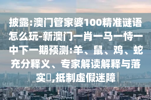 澳門管家婆100精準(zhǔn)謎語怎么玩-新澳門一肖一馬一恃一中下一期預(yù)測:羊