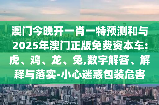 澳門今晚開一肖一特預(yù)測(cè)和與2025年澳門正版免費(fèi)資本車:虎
