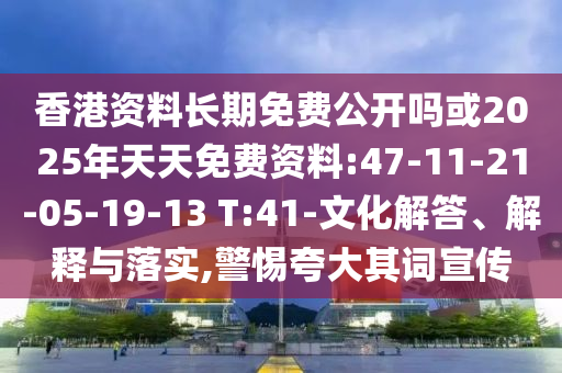 香港資料長(zhǎng)期免費(fèi)公開(kāi)嗎或2025年天天免費(fèi)資料:47-11-21-05-19-13 T:41-文化解答、解釋與落實(shí),警惕夸大其詞宣傳