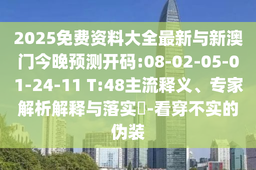 2025免費資料大全最新與新澳門今晚預測開碼:08-02-05-01-24-11 T:48主流釋義、專家解析解釋與落實?-看穿不實的偽裝