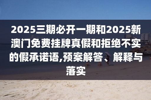 2025三期必開一期和2025新澳門免費掛牌真假
