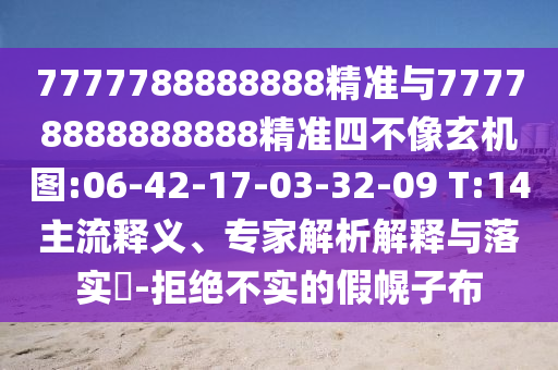 7777788888888精準(zhǔn)與77778888888888精準(zhǔn)四不像玄機圖:06-42-17-03-32-09 T:14主流釋義、專家解析解釋與落實?-拒絕不實的假幌子布