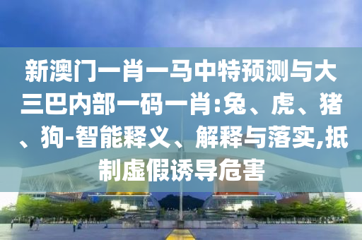 新澳門一肖一馬中特預測與大三巴內(nèi)部一碼一肖:兔