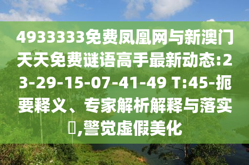 4933333免費(fèi)鳳凰網(wǎng)與新澳門天天免費(fèi)謎語高手最新動(dòng)態(tài):23-29-15-07-41-49 T:45-扼要釋義、專家解析解釋與落實(shí)?,警覺虛假美化
