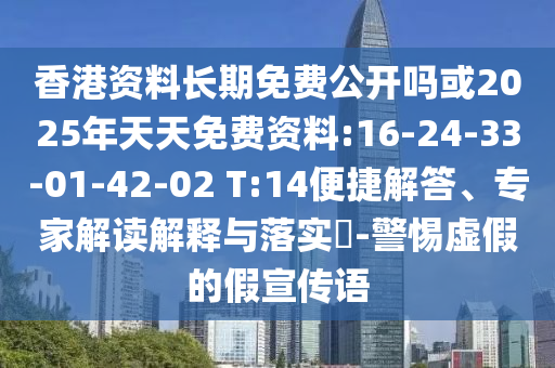 香港資料長期免費(fèi)公開嗎或2025年天天免費(fèi)資料:16-24-33-01-42-02 T:14便捷解答、專家解讀解釋與落實(shí)?-警惕虛假的假宣傳語