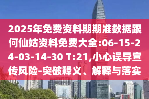 2025年免費資料期期準數(shù)據(jù)跟何仙姑資料免費大全:06-15-24-03-14-30 T:21,小心誤導宣傳風險-突破釋義、解釋與落實