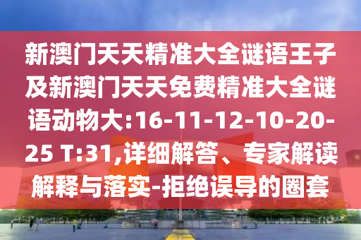 新澳門(mén)天天精準(zhǔn)大全謎語(yǔ)王子及新澳門(mén)天天免費(fèi)精準(zhǔn)大全謎語(yǔ)動(dòng)物大:16-11-12-10-20-25 T:31,詳細(xì)解答、專家解讀解釋與落實(shí)-拒絕誤導(dǎo)的圈套