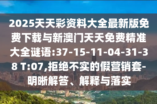 2025天天彩資料大全最新版免費(fèi)下載與新澳門天天免費(fèi)精準(zhǔn)大全謎語:37-15-11-04-31-38 T:07,拒絕不實(shí)的假營銷套-明晰解答、解釋與落實(shí)