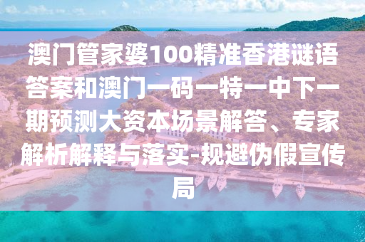 澳門(mén)管家婆100精準(zhǔn)香港謎語(yǔ)答案和澳門(mén)一碼一特一中下一期預(yù)測(cè)大資本場(chǎng)景解答、專(zhuān)家解析解釋與落實(shí)-規(guī)避偽假宣傳局