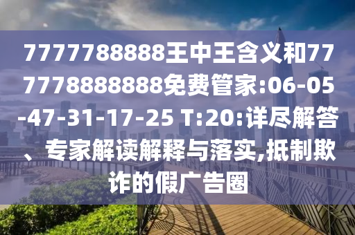 7777788888王中王含義和777778888888免費(fèi)管家:06-05-47-31-17-25 T:20:詳盡解答、專家解讀解釋與落實(shí),抵制欺詐的假?gòu)V告圈