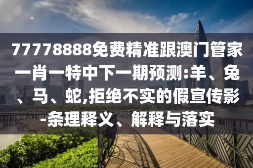 77778888免費(fèi)精準(zhǔn)跟澳門管家一肖一特中下一期預(yù)測:羊