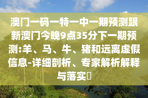 澳門一碼一特一中一期預(yù)測跟新澳門今晚9點35分下一期預(yù)測:羊