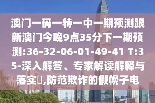 澳門一碼一特一中一期預(yù)測跟新澳門今晚9點35分下一期預(yù)測:36-32-06-01-49-41 T:35-深入解答、專家解讀解釋與落實?,防范欺詐的假幌子電