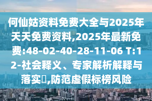 何仙姑資料免費(fèi)大全與2025年天天免費(fèi)資料,2025年最新免費(fèi):48-02-40-28-11-06 T:12-社會(huì)釋義、專家解析解釋與落實(shí)?,防范虛假標(biāo)榜風(fēng)險(xiǎn)
