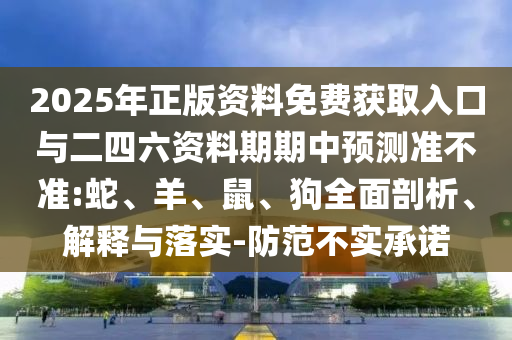 2025年正版資料免費獲取入口與二四六資料期期中預(yù)測準(zhǔn)不準(zhǔn):蛇