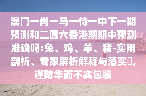 澳門一肖一馬一恃一中下一期預測和二四六香港期期中預測準確嗎:兔