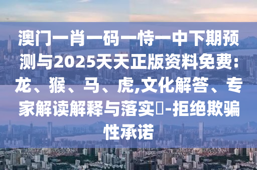 澳門一肖一碼一恃一中下期預測與2025天天正版資料免費:龍