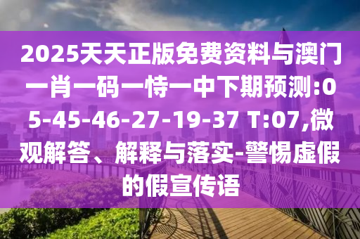 2025天天正版免費資料與澳門一肖一碼一恃一中下期預(yù)測:05-45-46-27-19-37 T:07,微觀解答、解釋與落實-警惕虛假的假宣傳語
