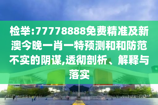 檢舉:77778888免費(fèi)精準(zhǔn)及新澳今晚一肖一特預(yù)測和和防范不實(shí)的陰謀,透徹剖析、解釋與落實(shí)