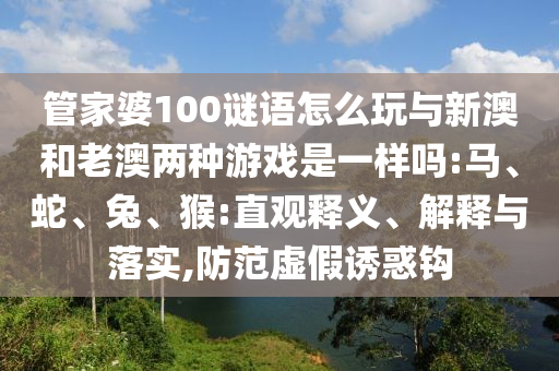 管家婆100謎語怎么玩與新澳和老澳兩種游戲是一樣嗎:馬