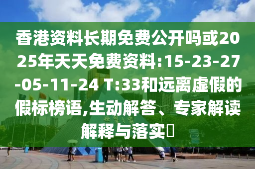 香港資料長期免費(fèi)公開嗎或2025年天天免費(fèi)資料:15-23-27-05-11-24 T:33和遠(yuǎn)離虛假的假標(biāo)榜語,生動解答、專家解讀解釋與落實?